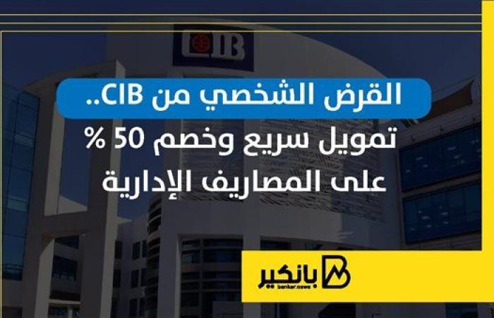 القرض الشخصي من CIB.. تمويل سريع وخصم 50% على المصاريف الإدارية