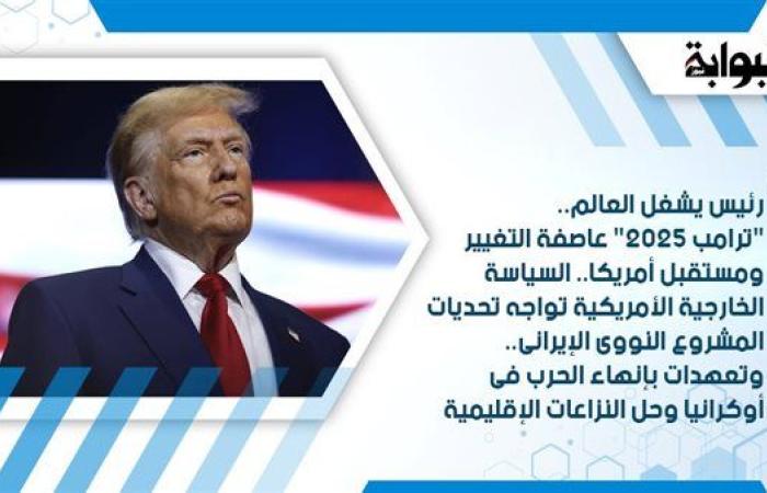 رئيس يشغل العالم.. "ترامب 2025" عاصفة التغيير ومستقبل أمريكا.. السياسة الخارجية الأمريكية تواجه تحديات المشروع النووي الإيراني.. وتعهدات بإنهاء الحرب في أوكرانيا وحل النزاعات الإقليمية