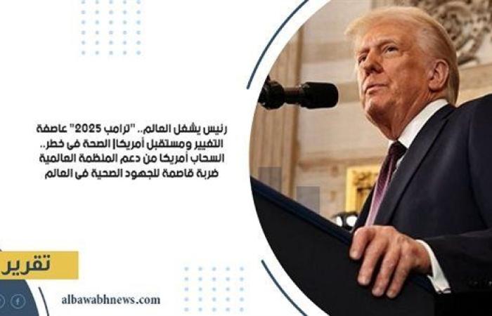 رئيس يشغل العالم.. "ترامب 2025" عاصفة التغيير ومستقبل أمريكا| الصحة في خطر.. انسحاب أمريكا من دعم المنظمة العالمية ضربة قاصمة للجهود الصحية في العالم