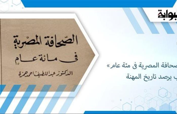 «الصحافة المصرية فى مئة عام» كتاب يرصد تاريخ المهنة