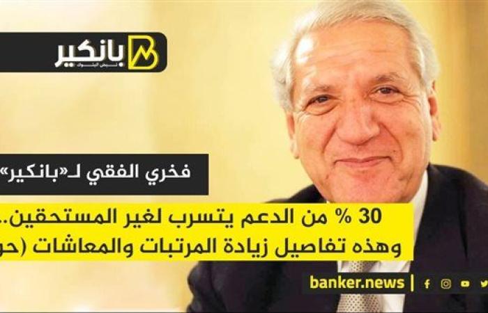 فخري الفقي لـ«بانكير»: 30% من الدعم يتسرب لغير ...