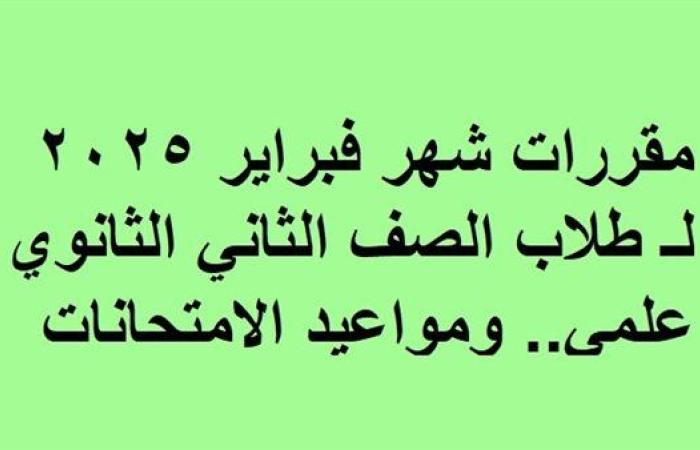 مقررات شهر فبراير 2025 لـ طلاب الصف الثاني الثانوي علمي.. ومواعيد الامتحانات