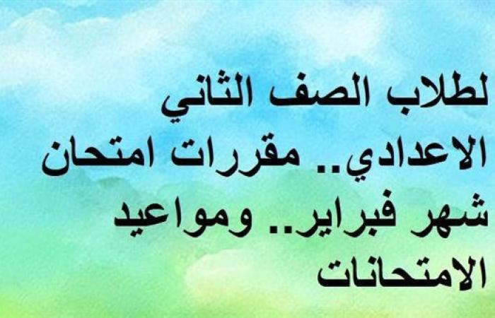 لطلاب الصف الثاني الاعدادي.. مقررات امتحان شهر فبراير.. ومواعيد الامتحانات