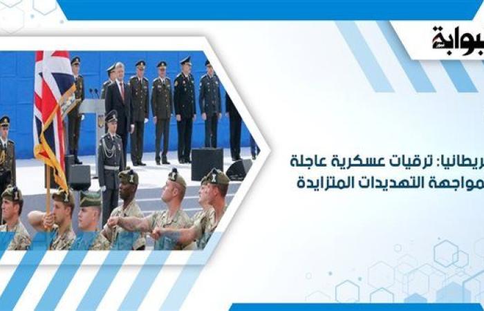 بريطانيا: ترقيات عسكرية عاجلة لمواجهة التهديدات المتزايدة