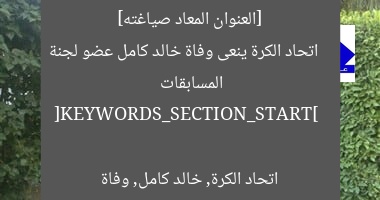 [العنوان المعاد صياغته]  
اتحاد الكرة ينعى وفاة خالد كامل عضو لجنة المسابقات  

[KEYWORDS_SECTION_START]  
اتحاد الكرة, خالد كامل, وفاة