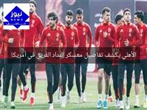 الأهلي يكشف تفاصيل معسكر إعداد الفريق في أمريكا