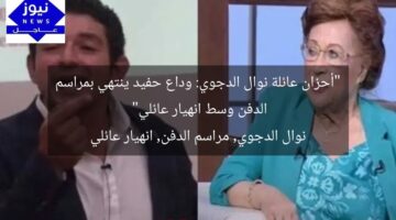 “أحزان عائلة نوال الدجوي: وداع حفيد ينتهي بمراسم الدفن وسط انهيار عائلي”  
نوال الدجوي, مراسم الدفن, انهيار عائلي