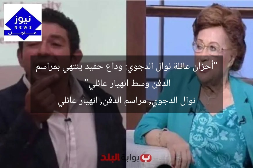 “أحزان عائلة نوال الدجوي: وداع حفيد ينتهي بمراسم الدفن وسط انهيار عائلي”
نوال الدجوي, مراسم الدفن, انهيار عائلي