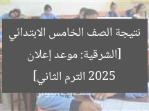 [الشرقية: موعد إعلان نتيجة الصف الخامس الابتدائي 2025 الترم الثاني]