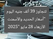 “أسعار الحديد والأسمنت تتجاوز 39 ألف جنيه اليوم الأربعاء 28 مايو 2025”
