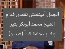الشيخ محمد أبوبكر يثير الجدل: «مينفعش تقعدي قدام ابنك ببيجامة كت» (فيديو)