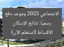 رسميًا: نتائج الإسكان الاجتماعي 2025 وموعد دفع الأقساط (استعلم الآن)