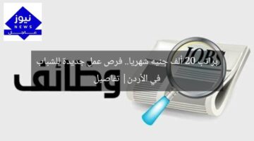 براتب 20 ألف جنيه شهريا.. فرص عمل جديدة للشباب في الأردن| تفاصيل