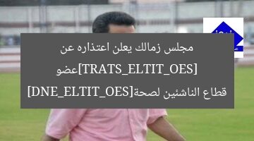 [SEO_TITLE_START]عضو مجلس زمالك يعلن اعتذاره عن قطاع الناشئين لصحة[SEO_TITLE_END]