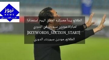 الطلائع يبدأ معسكره المغلق اليوم استعدادا لمباراة مودرن سبورت في الدوري  
[KEYWORDS_SECTION_START]  
الطلائع, مودرن سبورت, الدوري