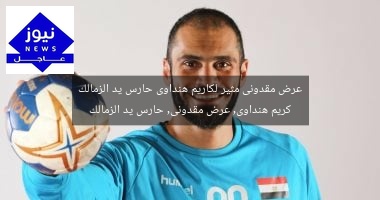 عرض مقدونى مثير لكاريم هنداوى حارس يد الزمالك
كريم هنداوى, عرض مقدونى, حارس يد الزمالك