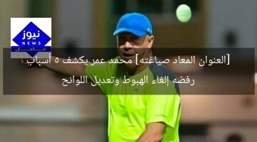 [العنوان المعاد صياغته] محمد عمر يكشف 5 أسباب رفضه إلغاء الهبوط وتعديل اللوائح