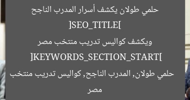 [SEO_TITLE] حلمي طولان يكشف أسرار المدرب الناجح ويكشف كواليس تدريب منتخب مصر  
[KEYWORDS_SECTION_START] حلمي طولان, المدرب الناجح, كواليس تدريب منتخب مصر