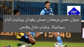 مروان حمدى ورمضان صبحى يقودان بيراميدز أمام سيراميكا.. وغياب عادل وفتحى