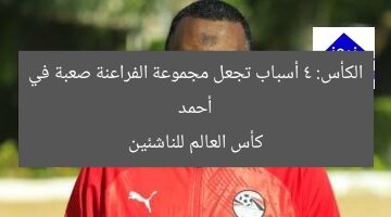 أحمد الكأس: 4 أسباب تجعل مجموعة الفراعنة صعبة في كأس العالم للناشئين