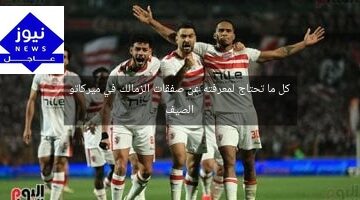 كل ما تحتاج لمعرفته عن صفقات الزمالك في ميركاتو الصيف