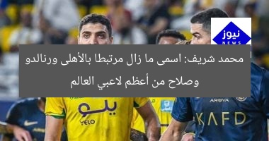 محمد شريف: اسمى ما زال مرتبطا بالأهلى ورنالدو وصلاح من أعظم لاعبي العالم
