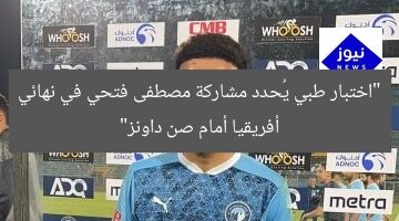 “اختبار طبي يُحدد مشاركة مصطفى فتحي في نهائي أفريقيا أمام صن داونز”