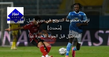 [مُحدث] ترتيب مجموعة التتويج في دوري النيل: أبرز التفاصيل قبل الجولة الأخيرة غدًا