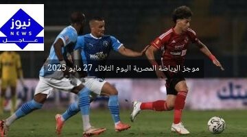 موجز الرياضة المصرية اليوم الثلاثاء 27 مايو 2025