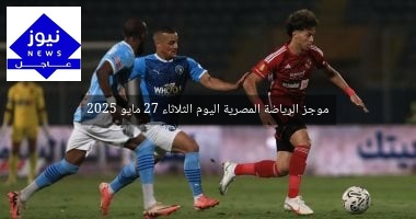 موجز الرياضة المصرية اليوم الثلاثاء 27 مايو 2025