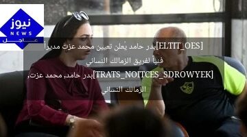 [SEO_TITLE]بدر حامد يُعلن تعيين محمد عزت مديراً فنياً لفريق الزمالك النسائي  
[KEYWORDS_SECTION_START]بدر حامد, محمد عزت, الزمالك النسائي