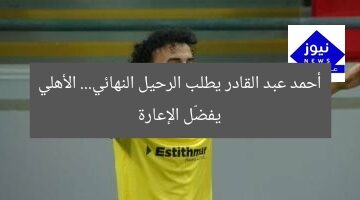 أحمد عبد القادر يطلب الرحيل النهائي.. الأهلي يفضّل الإعارة