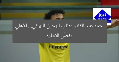 أحمد عبد القادر يطلب الرحيل النهائي.. الأهلي يفضّل الإعارة