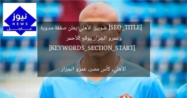 [SEO_TITLE]  
شوبير: الأهلي يعلن صفقة مدوية وعمرو الجزار يوقع للأحمر  

[KEYWORDS_SECTION_START]  
الأهلي, كأس مصر, عمرو الجزار