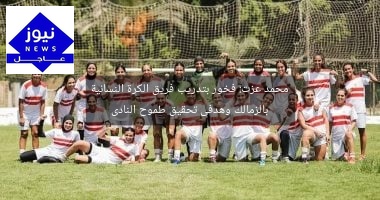 محمد عزت: فخور بتدريب فريق الكرة النسائية بالزمالك وهدفى تحقيق طموح النادى