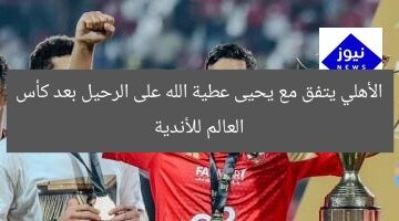 الأهلي يتفق مع يحيى عطية الله على الرحيل بعد كأس العالم للأندية