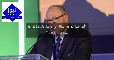 “أبو ريدة يوجه رسالة إلى ورشة FIFA: نواجه مستقبلنا بأبناءنا”