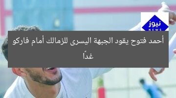 أحمد فتوح يقود الجبهة اليسرى للزمالك أمام فاركو غدًا