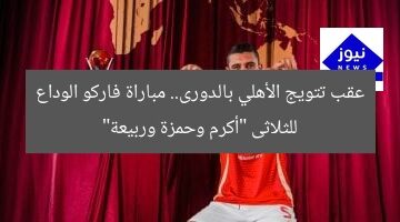 عقب تتويج الأهلي بالدورى.. مباراة فاركو الوداع للثلاثى “أكرم وحمزة وربيعة”