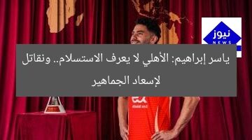 ياسر إبراهيم: الأهلي لا يعرف الاستسلام.. ونقاتل لإسعاد الجماهير