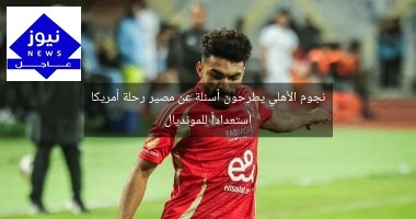 نجوم الأهلي يطرحون أسئلة عن مصير رحلة أمريكا استعداداً للمونديال