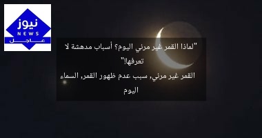 “لماذا القمر غير مرئي اليوم؟ أسباب مدهشة لا تعرفها!”
القمر غير مرئي, سبب عدم ظهور القمر, السماء اليوم