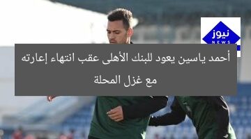 أحمد ياسين يعود للبنك الأهلى عقب انتهاء إعارته مع غزل المحلة