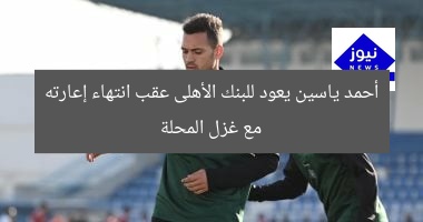 أحمد ياسين يعود للبنك الأهلى عقب انتهاء إعارته مع غزل المحلة