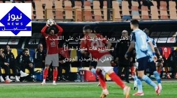 [الاهلي وبيراميدز يتنافسان على اللقب… 3 سيناريوهات مثيرة غداً!]  
الاهلي, بيراميدز, الدوري
