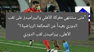 “متى ستنتهي معركة الأهلي والبيراميدز على لقب الدوري بعيداً عن المحكمة الرياضية؟”  
الأهلى, بيراميدز, لقب الدوري