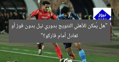 “هل يُمكن للأهلي التتويج بدوري نيل بدون فوز أو تعادل أمام فاركو؟”