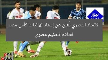 الاتحاد المصري يُعلن عن إسناد نهائيات كأس مصر لطاقم تحكيم مصري