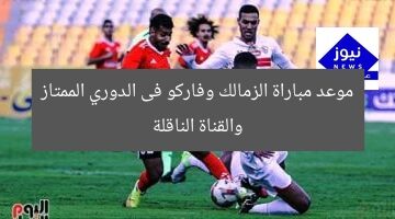 موعد مباراة الزمالك وفاركو فى الدوري الممتاز والقناة الناقلة