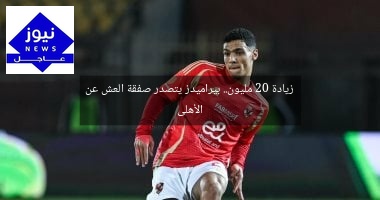 زيادة 20 مليون.. بيراميدز يتصدر صفقة العش عن الأهلى
